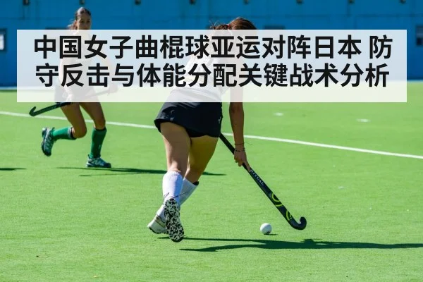中国女子曲棍球亚运对阵日本 防守反击与体能分配关键战术分析 - WANMEI SPORTS