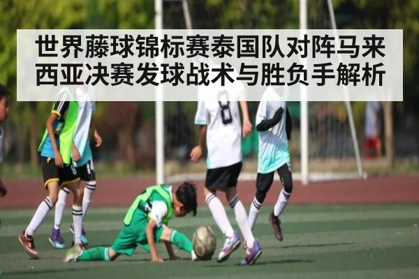世界藤球锦标赛泰国队对阵马来西亚决赛发球战术与胜负手解析 - WANMEI SPORTS