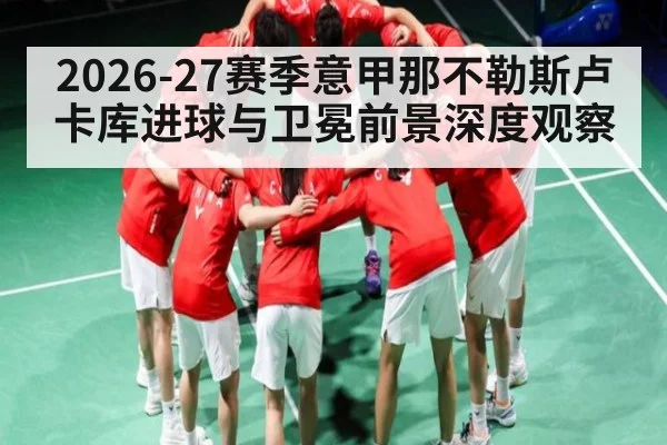 2026-27赛季意甲那不勒斯卢卡库进球与卫冕前景深度观察 - WANMEI SPORTS