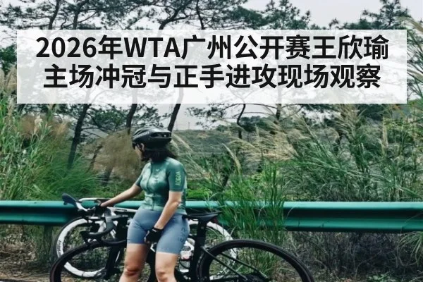 2026年WTA广州公开赛王欣瑜主场冲冠与正手进攻现场观察 - WANMEI SPORTS